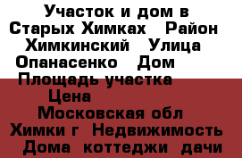 Участок и дом в Старых Химках › Район ­ Химкинский › Улица ­ Опанасенко › Дом ­ 12 › Площадь участка ­ 15 › Цена ­ 15 000 000 - Московская обл., Химки г. Недвижимость » Дома, коттеджи, дачи продажа   . Московская обл.,Химки г.